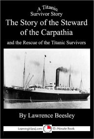 Title: The Story of the Steward of the Carpathia and the Rescue of the Titanic Survivors: A 15-Minute Book, Author: Lawrence Beesley