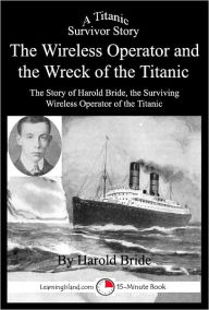 Title: The Wireless Operator and the Wreck of the Titanic: A 15-Minute Book, Author: Harold Bride