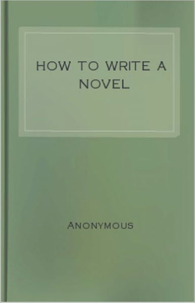 How to Write a Novel: A Practical Guide to the Art of Fiction! An Instructional Classic By Anonymous! AAA++++