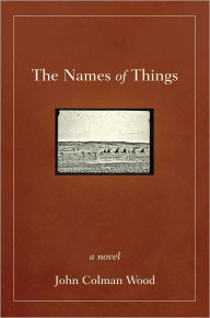 Title: The Names of Things: A Novel, Author: John Colman Wood