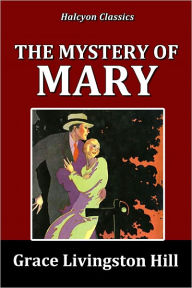 Title: The Mystery of Mary by Grace Livingston Hill, Author: Grace Livingston Hill