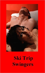 Ski Trip Swingers: A Hot Swinger Sex Story in the Mountains - (Swinger Erotic Sex Story) Now Uncensored Bestselling Swinger-Sex Erotic Fiction from the Swinger Sex Fastasy Classic Short Story Collection (NOOK edition) Swinger Fiction (UNCENSORED)