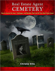 Title: Real Estate Agent CEMETERY: How to Survive the Fears, Challenges, and Mistakes That Can Kill Your Real Estate Career, Author: Christie Ellis