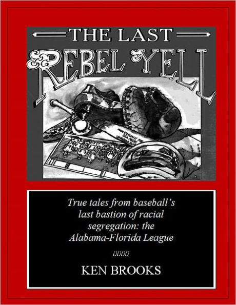 The Last Rebel Yell: True tales from baseball's last bastion of racial segregation--the Alabama-Florida League