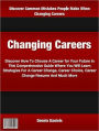 Changing Careers: Discover How To Choose A Career for Your Future In This Comprehensive Guide Where You Will Learn Strategies For A Career Change, Career Choice, Career Change Resume And Much More