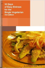 Title: 30 Days of Easy Entrees for the Single Vegetarian, Author: Alice Di Gioia