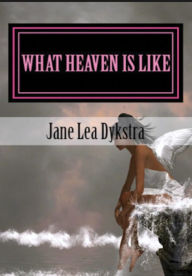 Title: What Heaven Is Like Memories From Our Dearly Departed, Author: Jane Lea Dykstra