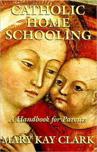 Title: Catholic Home Schooling: A Handbook for Parents, Author: Mary Kay Clark