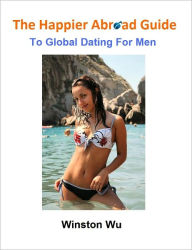 Title: The Happier Abroad Guide to Global Dating For Men, Author: Winston Wu