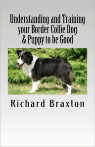 Title: Understanding and Training your Border Collie Dog & Puppy to be Good, Author: Richard Braxton