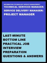 Title: INFORMATION TECHNOLOGY SERVICE MANAGEMENT/TECHNICAL SERVICES MANAGER/ SERVICE DELIVERY MANAGER/PROJECT MANAGER: LAST-MINUTE BOTTOM LINE PRACTICAL JOB INTERVIEW PREPARATION QUESTIONS & ANSWERS, Author: Kumar