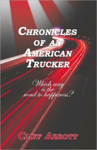 Title: CHRONICLES OF AN AMERICAN TRUCKER: Which Way is the Road to Happiness?, Author: Clifford Abbott