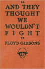 ''And they thought we wouldn't fight'': A War/History Classic By Floyd Gibbons! AAA+++