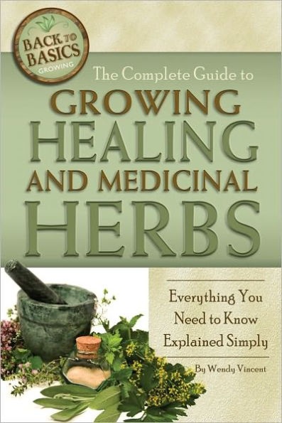 The Complete Guide to Growing Healing and Medicinal Herbs: Everything You Need to Know Explained Simply