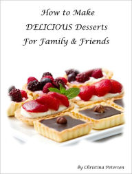 Title: How to Make Delicious Desserts for Family and Friends, Author: Christina Peterson