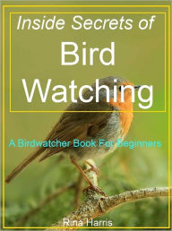 Title: Inside Secrets of Bird Watching:A Birdwatcher Book For Beginners, Author: Rina Harris