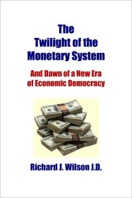 The Twilight of the Monetary System: And Dawn of a New Era of Economic Democracy