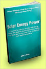 Solar Energy Power; If You Want To Learn How To Utilize Solar Energy Power, Then Read This Book On Solar Panels, Heating Your Home, Wind Turbines, Solar Power Homes, Solar Power Appliances And More!