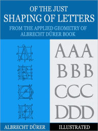 Title: Of the Just Shaping of Letters: From the Applied Geometry of Albrecht Durer Book (Illustrated), Author: Albrecht Durer