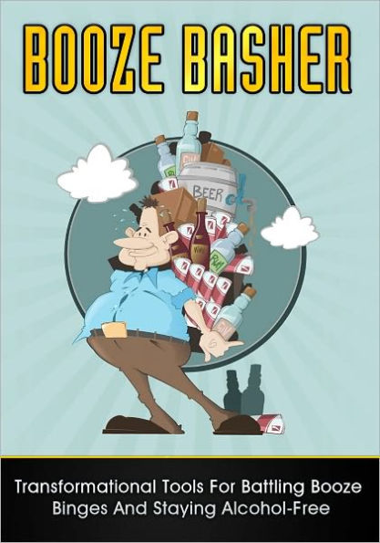 Booze Basher: Transformational Tools For Battling Booze Binges And Staying Alcohol-Free