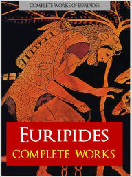 EURIPIDES: THE COMPLETE PLAYS (Nook Authoritative Edition) The Complete Works of Euripides, Incl. Electra, Hecuba, The Trojan Women, Iphigenia, Medea, Orestes, Helen, Suppliants, Bacchae, Heracles (NOOKBook)