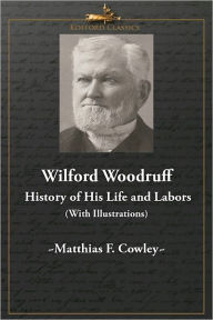 Title: Wilford Woodruff: History of His Life and Labors (With Illustrations), Author: Matthias F. Cowley