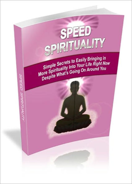 Speed Spirituality - How To Become Spiritual, And Start Living A Spiritual Life Right Now