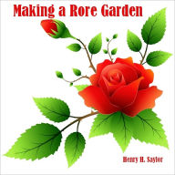 Title: Making a Rose Garden (Illustrated), Author: Henry H. Saylor
