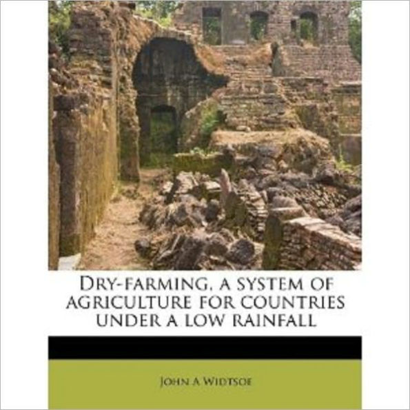 Dry-Farming: A System Of Agriculture For Countries Under A Low Rainfall