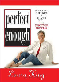 Title: Perfect Enough: Achieving Happiness & Balance with the Discover Process, Author: Laura King