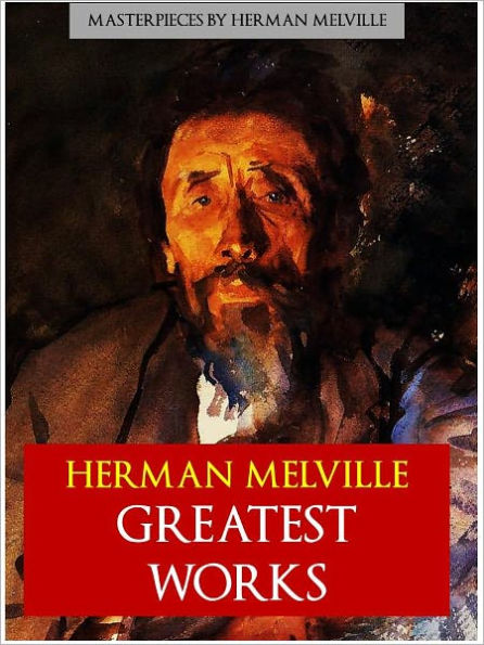 HERMAN MELVILLE THE GREATEST WORKS (The Complete Unabridged Authoritative Edition) including MOBY DICK, BILLY BUDD and BARTELBY THE SCRIVENER (A Story of Wall Street) NOOK Definitive Edition