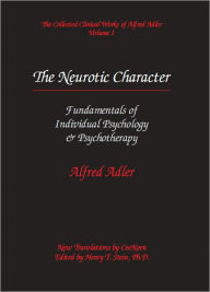 Title: The Neurotic Character: Fundamentals of Individual Psychology & Psychopathology - The Collected Clinical Works of Alfred Adler, Volume 1, Author: Alfred Adler