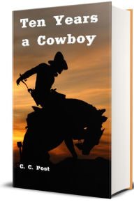 Title: Ten Years a Cowboy (Illustrated), Author: C. C. Post