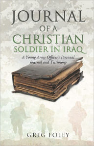 Title: Journal of a Christian Soldier in Iraq, Author: Greg Foley