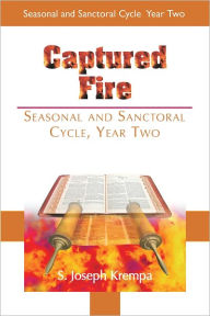 Title: Captured Fire: Seasonal and Sanctoral Cycle, Year Two, Author: S. Joseph Krempa