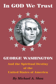 Title: In GOD We Trust: George Washington and the Spiritual Destiny of the United States of America, Author: Michael Shea