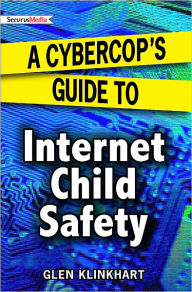 Title: A Cybercop's Guide to Internet Child Safety, Author: Glen Klinkhart