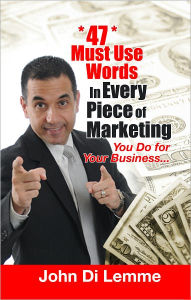 Title: *47* Must Use Words in Every Piece of Marketing that You Do for Your Business, Author: John Di Lemme