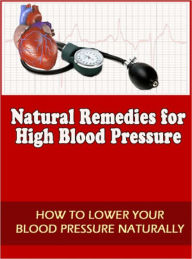 Natural Remedies for High Blood Pressure: How To Lower Your Blood Pressure Naturally