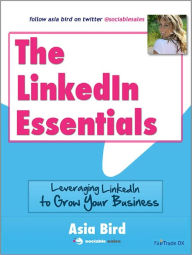 Title: The LinkedIn Essentials: Leveraging LinkedIn to Grow Your Business, Author: Asia Bird