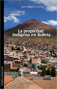Title: La propiedad indígena en Bolivia, Author: José Miguel Lecaros