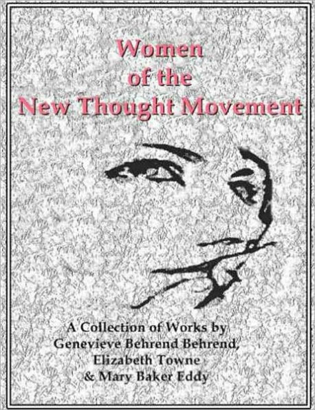 Women of the New Thought Movement: A Collection of Works by Behrend, Towne & Eddy