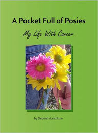 Title: A Pocket Full of Posies My Life With Cancer, Author: Deborah Leistikow