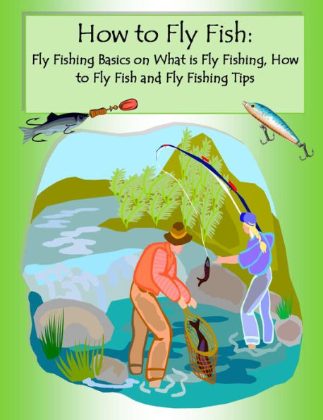 How to Fly Fish: Fly Fishing Basics On What is Fly Fishing, How to Fly Fish and Fly Fishing Tips