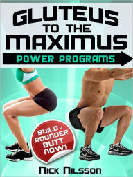 Title: Gluteus to the Maximus - Power Programs: Build a Rounder Butt Now!, Author: Nick Nilsson