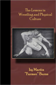 Title: The Lessons in Wrestling and Physical Culture - Grappling, Wrestling, Submission!!, Author: Martin Burns