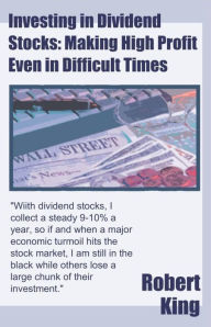 Title: Investing in Dividend Stocks: Making High Profit Even in Difficult Times, Author: Robert King