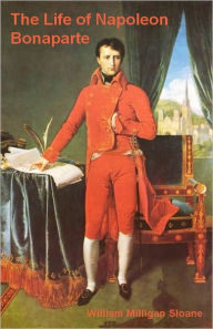 Title: The Life of Napoleon Bonaparte (Illustrated), Author: William Milligan Sloane