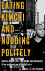 Eating Kimchi and Nodding Politely: Stories About Love, Life, Death and Discover from an American in South Korea