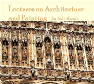 Title: Lectures on Architecture and Painting (Illustrated), Author: John Ruskin